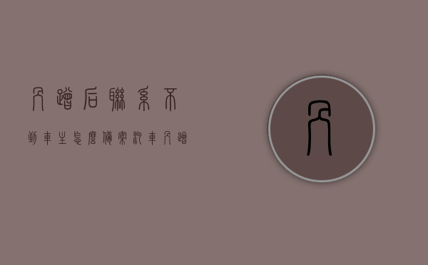 剐蹭后联系不到车主怎么备案（汽车剐蹭联系不到车主），汽车剐蹭后无法联系车主备案指南
