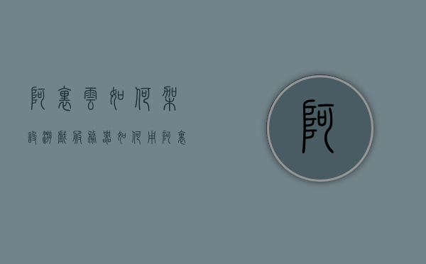 阿里云如何架设游戏服务器（如何用阿里云架设游戏服务器），阿里云游戏服务器架设指南，从零开始搭建游戏服务器教程，阿里云游戏服务器架设从零开始教程，搭建游戏服务器的步骤与指南，阿里云游戏服务器从零搭建教程，架设步骤与指南全解析，阿里云游戏服务器从零搭建指南，架设步骤与全解析教程