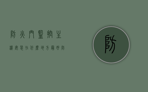 防火门监控主机安装在什么地方最好（防火门监控安装方法视频），防火门监控主机最佳安装位置及安装方法视频指南，防火门监控主机最佳安装位置及安装方法视频教程，监控主机安装与防火门监控视频指南，防火门监控主机最佳安装位置及详细安装方法视频教程，从选址到操作，全方位指南！，防火门监控主机最佳安装位置及安装方法视频教程，全方位指南，从选址到操作详解！，防火门监控主机安装指南，最佳位置选择与安装方法视频教程，全方位操作详解！，防火门监控主机安装指南，最佳位置选择与安装方法，全方位操作详解及视频教程！