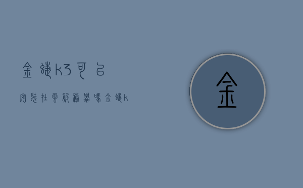 金蝶k3可以安装在云服务器吗（金蝶k3可以安装在云服务器吗安全吗），金蝶K3是否可安全安装在云服务器？，金蝶K3是否可安全安装在云服务器？详细解读与安全性分析。