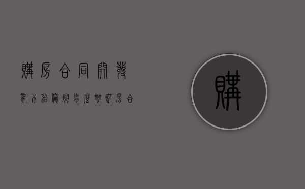 购房合同开发商不给备案怎么办（购房合同开发商不备案算谁违约），购房合同开发商不备案如何处理？违约责任解析！，购房合同开发商不备案的违约责任解析及应对方法