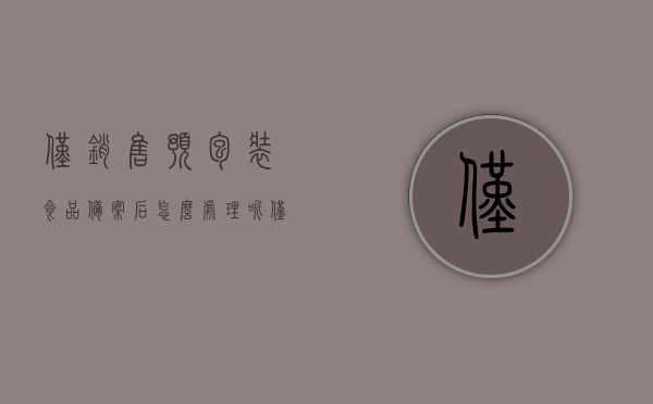 仅销售预包装食品备案后怎么处理呢（仅销售预包装食品是什么意思），仅销售预包装食品备案后的处理流程与解读，什么是仅销售预包装食品？，仅销售预包装食品备案流程解读，从定义到处理步骤详解！，仅销售预包装食品备案流程及解读，定义、处理步骤详解，关于仅销售预包装食品的备案处理流程详解与解读，从定义到操作步骤指南！