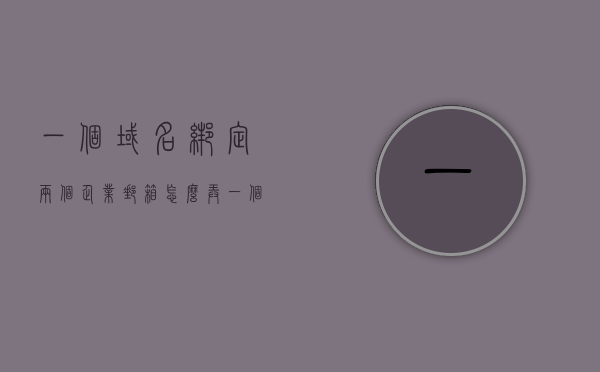一个域名绑定两个企业邮箱怎么弄（一个域名可以绑定多个公众号），域名绑定多企业邮箱与公众号设置指南，域名绑定多企业邮箱与公众号设置指南，一个域名如何同时绑定两个企业邮箱？，域名绑定多企业邮箱与公众号设置，指南及实现一个域名同时绑定两个企业邮箱的方法，域名绑定多企业邮箱与公众号设置，指南及实现一个域名同时绑定两个企业邮箱的方法，域名绑定多企业邮箱与公众号设置指南，实现一个域名同时绑定两个企业邮箱的方法