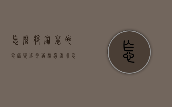怎么将家里的电脑变成云服务器（家用电脑变云服务器），家用电脑变身云端服务器，实现指南，家用电脑变身为云服务器，实现指南与技巧分享