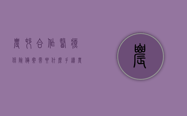 农村合作医疗保险备案需要什么手续（农村合作医疗保险备案需要什么手续和证件），农村合作医疗保险备案流程及所需手续与证件全解析，农村合作医疗保险备案手续全解析，流程、所需证件及要求一网打尽，农村合作医疗保险备案手续详解，流程、所需证件与要求一网打尽