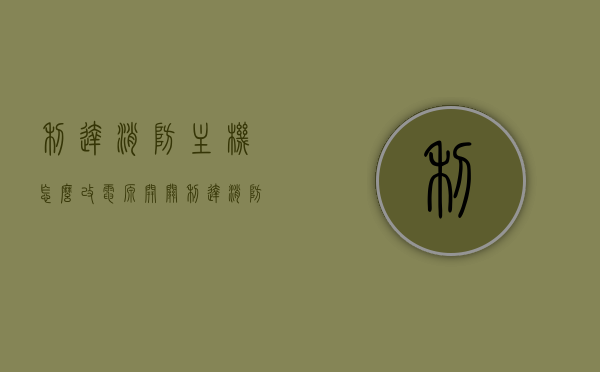 利达消防主机怎么改电源开关（利达消防主机怎么改电源开关位置），利达消防主机电源开关位置调整教程，利达消防主机电源开关位置调整指南，教程与步骤解析，利达消防主机电源开关位置调整详解，教程与步骤解析指南，利达消防主机电源开关位置调整详解，教程与步骤解析指南