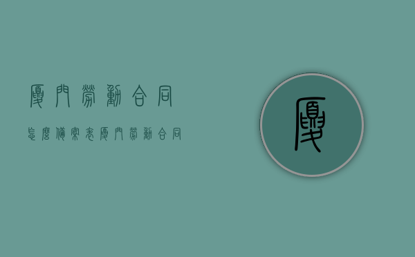 厦门劳动合同怎么备案表（厦门劳动合同查询），厦门劳动合同备案流程及查询指南，厦门劳动合同备案流程与查询指南，备案表及查询详解，厦门劳动合同备案流程及查询指南，详解备案表与查询方法，厦门劳动合同备案流程详解及查询指南，备案表与查询方法全解析，厦门劳动合同备案流程详解及查询指南，备案表与查询方法全解析，厦门劳动合同备案流程详解及查询指南，备案表与查询方法全解析 第1张