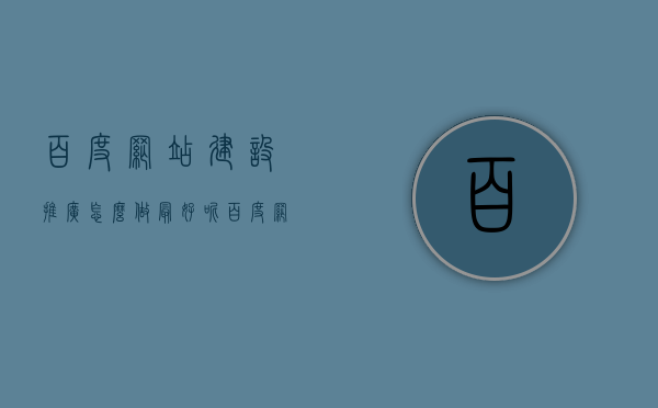 百度网站建设推广怎么做最好呢（百度网站推广教程），百度网站建设推广最佳实践与教程分享