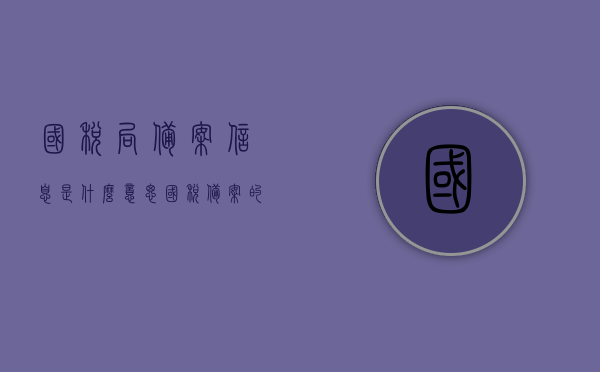 国税局备案信息是什么意思（国税备案的作用是什么），国税局备案信息详解，含义与作用揭秘