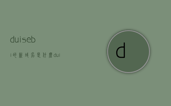 duisebi的新域名是什么（duisaobi新域名），duisebi新域名揭晓（最新域名信息公布），Duisebi最新域名揭晓，全新网址正式公布，Duisebi最新域名正式公布，全新网址揭晓，最新域名信息公布，Duisebi最新域名正式公布，全新网址揭晓，最新域名信息全面更新