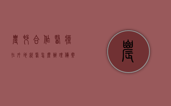 农村合作医疗在外地就医怎么办理备案登记（农合如何办理异地就医备案），农村合作医疗异地就医备案登记全攻略，如何办理农合异地就医备案？，农村合作医疗异地就医备案登记全攻略，流程、注意事项及必备步骤解析，农村合作医疗异地就医备案登记全攻略，流程、注意事项与必备步骤解析，农村合作医疗异地就医备案登记全攻略，流程、注意事项与必备步骤解析（含备案、流程、注意事项详解），农村合作医疗异地就医备案登记全攻略，流程、注意事项与必备步骤详解（含备案、流程详解） 第1张