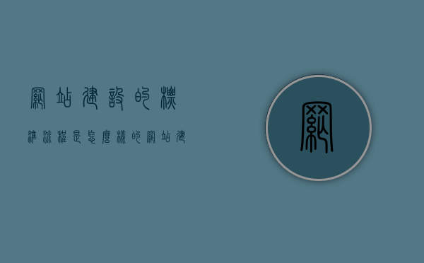 网站建设的标准流程是怎么样的（网站建设的流程及步骤），网站建设的标准流程详解，从起步到完成的步骤指南，从起步到完成，网站建设标准流程详解的步骤指南