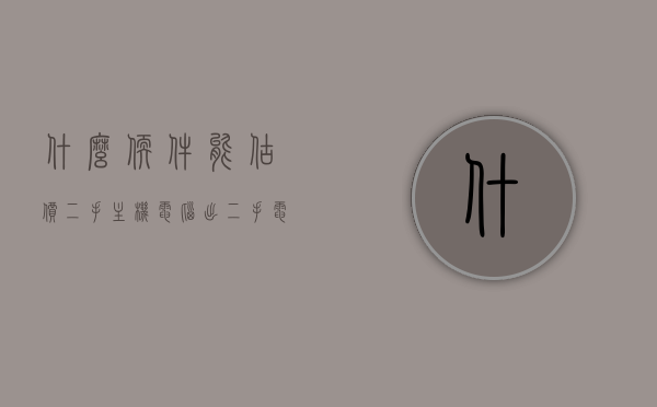 什么软件能估价二手主机电脑（出二手电脑在哪里估价），二手主机电脑估价软件及估价平台介绍，二手主机电脑估价软件与平台介绍，哪里可以估价及推荐估价软件？，二手主机电脑估价软件与平台详解，估价推荐及软件介绍，二手主机电脑估价软件与平台详解，推荐及介绍，二手主机电脑估价软件与平台详解，推荐及介绍