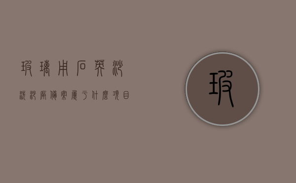 玻璃用石英砂洗砂厂备案属于什么项目（玻璃用石英砂生产工艺），玻璃用石英砂洗砂厂备案项目详解，生产工艺与备案归类探讨，玻璃用石英砂洗砂厂备案详解，生产工艺与备案归类探讨指南，玻璃用石英砂洗砂厂备案详解及生产工艺与备案归类探讨指南，玻璃用石英砂洗砂厂备案详解，生产工艺、备案归类与指南全解析，玻璃用石英砂洗砂厂备案详解，生产工艺、备案归类与指南全面解析