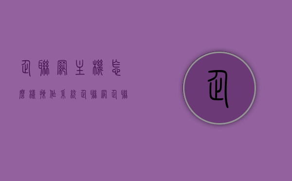 企联网主机怎么样操作系统（企联网企联网），企联网主机操作系统详解（企联网应用篇），企联网主机操作系统详解及应用篇，企联网主机的操作系统操作指南