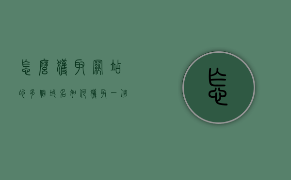 怎么获取网站的多个域名（如何获取一个网站的url），如何获取网站的多个域名及URL获取方法，如何获取网站的多个域名及URL获取方法详解，详解获取网站多个域名及URL的方法与步骤，一站式指南