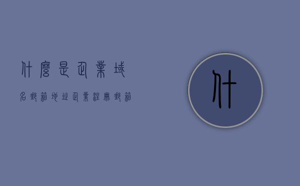 什么是企业域名邮箱地址（企业注册邮箱域名啥意思），企业域名邮箱地址解析，什么是企业注册邮箱域名的含义？，企业域名邮箱地址详解，定义、解析与含义探究