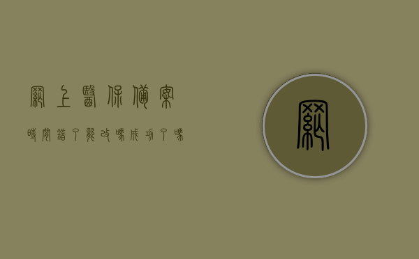 网上医保备案时间错了能改吗成功了吗怎么办（医保备案日期能不能往前调），网上医保备案时间错误解决方法，能否修改及如何操作，网上医保备案时间错误解决方法，能否修改及操作指南
