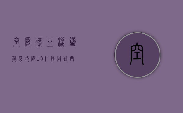 空压机主机变频器故障10什么问题（空压机变频器故障i0），空压机主机变频器故障解析，问题i0的排查与解决方案，空压机主机变频器故障解析，问题i0排查与解决方案，变频器故障问题深度探讨，空压机主机变频器故障解析，问题i0深度探讨与排查解决方案，空压机主机变频器故障解析，问题i0深度探讨及排查解决方案