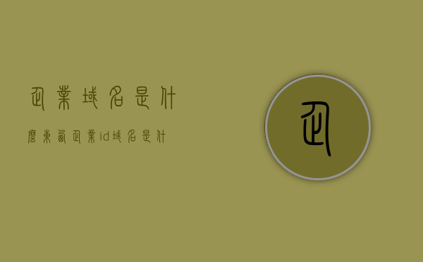 企业域名是什么东西（企业id域名是什么），企业域名的概念解析，什么是企业ID域名？，企业域名的概念解析，什么是企业域名及企业ID域名？，企业域名与企业ID概念解析，深度了解企业域名的定义与功能，企业域名与企业ID概念深度解析，定义、功能与重要性介绍