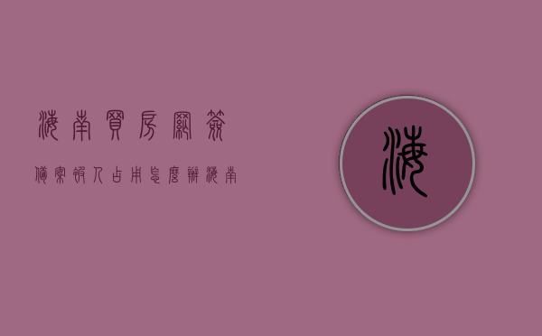 海南买房网签备案被人占用怎么办（海南买房网签备案被人占用怎么办呢），海南购房网签备案被占用问题解决方案指南