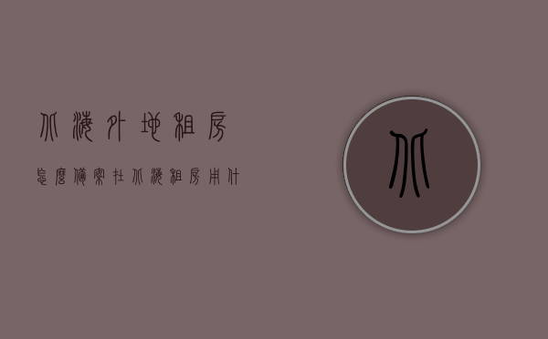 北海外地租房怎么备案（在北海租房用什么软件），北海租房备案及软件使用指南，北海租房备案流程与软件使用指南，北海租房备案流程及软件使用指南，租房备案与软件选择全攻略