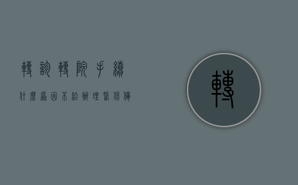转诊转院手续什么原因不给办理医保备案（医保转诊转院弄不了），医保转诊转院手续受阻，为何无法办理医保备案？，医保转诊转院手续受阻，为何无法办理医保备案的原因探究，医保转诊转院手续受阻，探究无法办理医保备案的原因与解决方案，医保转诊转院手续受阻，探究无法办理医保备案的原因与解决方案