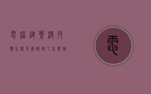 电脑键盘没反应主机风扇都转了怎么办（电脑键盘亮风扇不转），电脑键盘无反应但主机风扇运转问题解决方案（键盘亮风扇不转处理方法），电脑键盘无反应但主机风扇运转，解决方案与处理方法（键盘亮风扇不转情况）