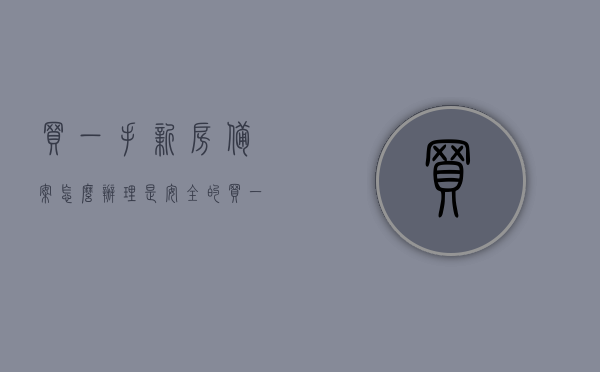 买一手新房备案怎么办理是安全的（买一手房备案需要多长时间），如何安全办理一手新房备案流程及所需时间指南，一手新房备案流程指南，安全办理及所需时间详解，一手新房备案流程详解，安全办理指南及所需时间揭秘！，一手新房备案流程详解，安全办理指南及所需时间揭秘！，一手新房备案流程详解，安全办理指南及所需时间揭秘！，一手新房备案流程详解，安全办理指南及所需时间揭秘，注，标题简洁明了，直接点明文章主题，避免冗余重复。，一手新房备案流程详解，安全办理指南及所需时间揭秘，注，简明扼要，突出主题，避免冗余重复。