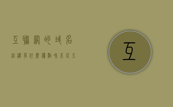 互联网的域名结构有什么优点和缺点（互联网域名命名规则），互联网域名结构的优缺点解析，域名命名规则的探讨，互联网域名结构的优缺点解析及域名命名规则的探讨
