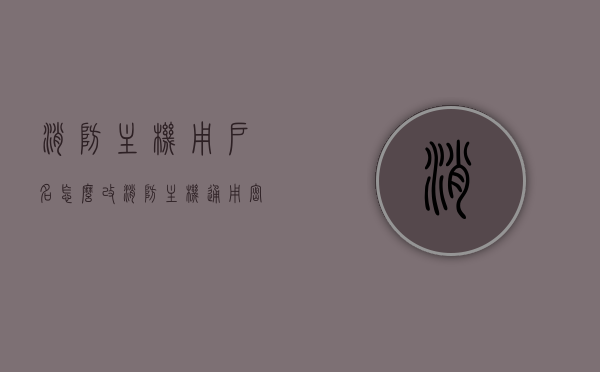 消防主机用户名怎么改（消防主机通用密码表），消防主机用户名修改指南及通用密码表，消防主机用户名修改指南及通用密码表详解