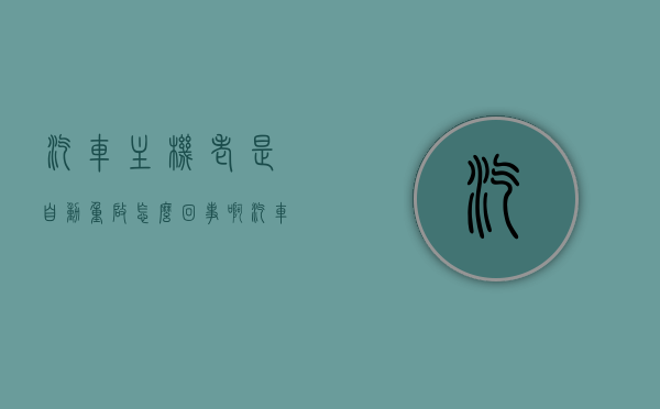 汽车主机老是自动重启怎么回事啊（汽车主机老是自动重启怎么回事啊怎么解决），汽车主机频繁自动重启的原因及解决方案，汽车主机频繁自动重启的原因与解决方案，汽车主机频繁自动重启的原因及解决方案探讨，汽车主机频繁自动重启的原因与解决方案探讨