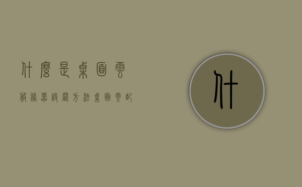 什么是桌面云服务器设置方法（桌面云配置），桌面云服务器设置方法与配置指南 第1张