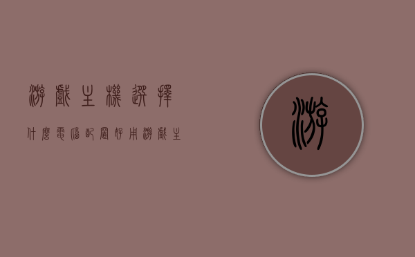 游戏主机选择什么电脑配置好用（游戏主机选择什么电脑配置好用点），游戏主机电脑配置选择指南，打造最佳游戏体验的硬件配置推荐，游戏主机电脑配置选择指南，打造最佳游戏体验的硬件配置推荐攻略