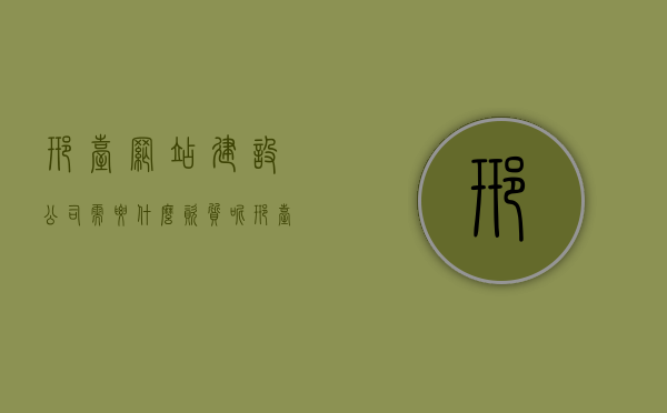 邢台网站建设公司需要什么资质呢（邢台网站建设公司需要什么资质呢），邢台网站建设公司所需资质概览，邢台网站建设公司所需资质概览，资质要求一览无余！