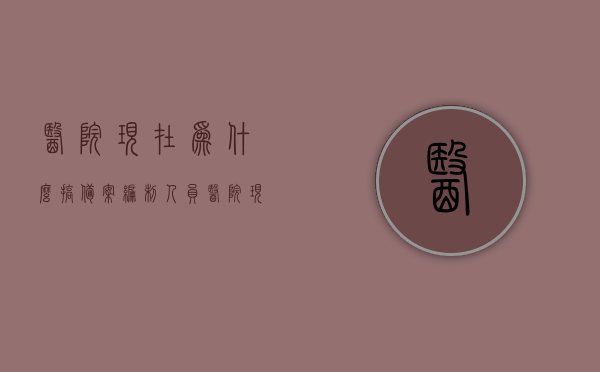 医院现在为什么搞备案编制人员（医院现在为什么搞备案编制人员呢），医院备案编制人员的兴起原因解析