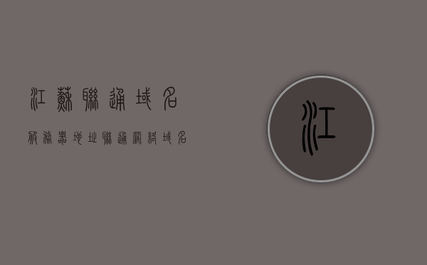 江苏联通域名服务器地址（联通网络域名），江苏联通域名服务器地址解析（联通网络域名查询） 第1张