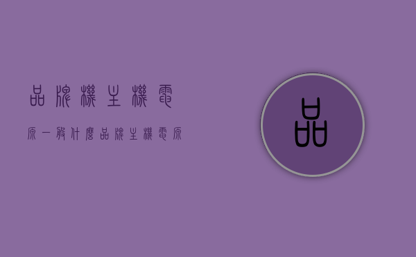 品牌机主机电源一般什么品牌（主机电源十大名牌 知乎），品牌机主机电源的品牌及排名解析（知乎推荐）