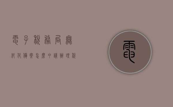 电子税务局无纸化备案怎么申请办理（税务局推行无纸化办公平台,你认为重点是什么?），电子税务局无纸化备案申请流程与重点推行要素解析 第1张