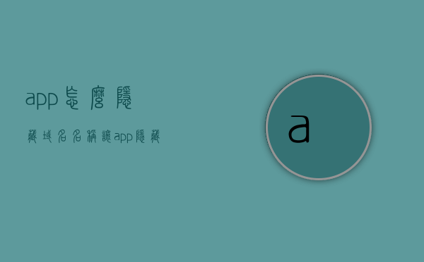app怎么隐藏域名名称（让app隐藏），App域名名称隐藏方法指南