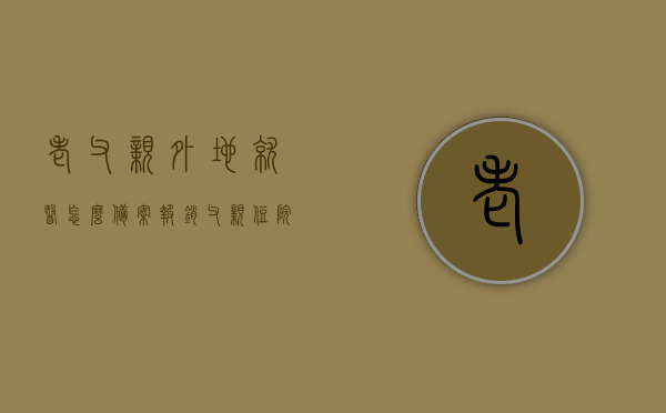 老父亲外地就医怎么备案报销（父亲住院我在外地），异地就医备案报销指南，如何为老父亲处理就医费用，异地就医备案报销指南，为老父亲处理外地就医费用全攻略，老父亲外地就医备案报销全攻略，异地就医费用处理指南