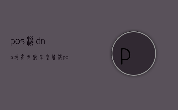 pos机dns域名失败怎么解决（pos机获取dn地址失败2323），POS机DNS域名失败解决方法及获取DNS地址失败的修复（错误代码2323），POS机DNS域名失败及获取DNS地址错误修复（错误代码2323）解决方法指南，POS机DNS域名失败及获取DNS地址错误代码2323解决方案指南，POS机DNS域名失败及获取DNS地址错误代码2323解决方案手册，POS机DNS域名失败及错误代码2323解决方案手册，获取DNS地址失败的修复指南