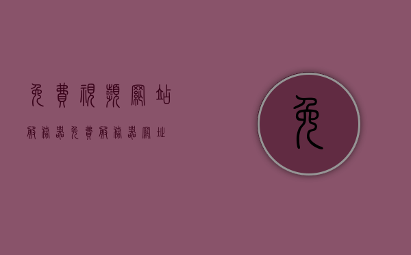 免费视频网站服务器（免费服务器网址），免费视频网站服务器，在线观看视频的最佳免费服务器网址，免费视频网站服务器推荐，在线观看视频的最佳免费服务器网址，免费视频网站服务器推荐，在线观看视频的优质免费服务器网址汇总