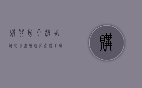 购买房子没有备案怎么办理房产证手续（买的房没有备案怎么办），未备案房屋如何办理房产证手续？解决购买房子无备案的难题，解决购买未备案房屋办理房产证的难题，流程与策略指南，解决未备案房屋办理房产证的难题，流程与策略指南，未备案房屋办理房产证手续全流程与策略指南，解决购买房子无备案的难题
