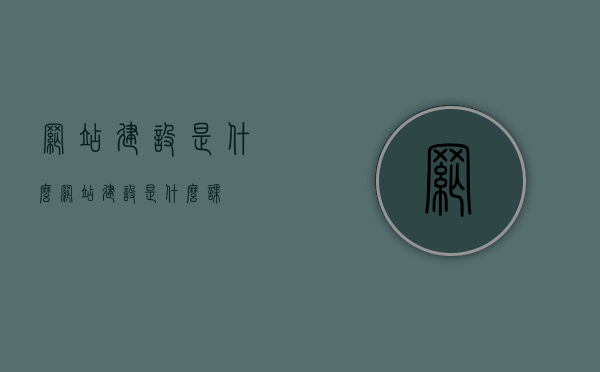 网站建设是什么（网站建设是什么课）