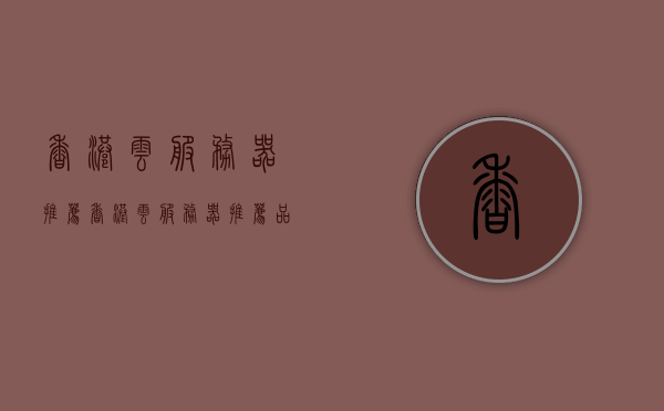 香港云服务器推荐（香港云服务器推荐品牌），香港云服务器品牌推荐指南