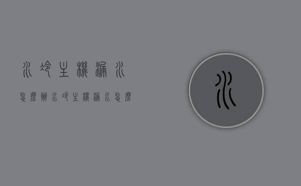 水冷主机漏水怎么办（水冷主机漏水怎么办啊），水冷主机漏水应急处理指南