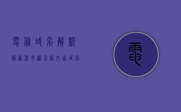电信域名解析服务器文档介绍内容（域名解析后打开是中国电信网关），电信域名解析服务器文档详解，解析后的网关访问与中国电信的关联，电信域名解析服务器详解，从域名解析到网关访问与中国电信的关联介绍
