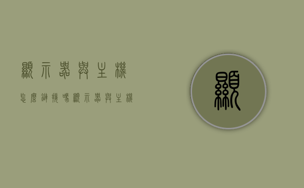 显示器与主机怎么链接吗（显示器与主机的连接线怎么接），显示器与主机连接详解，接线方法与步骤，显示器与主机连接详解，接线方法与步骤指南，显示器与主机连接详解，接线方法与步骤指南，显示器与主机连接详解，接线方法与步骤全指南，显示器与主机连接详解，接线方法与步骤全指南，显示器与主机连接全详解，接线方法与步骤指南