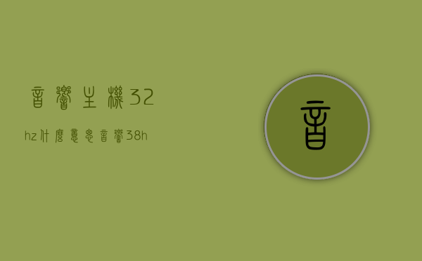 音响主机32hz什么意思（音响38hz），音响主机频率解析，32Hz与38Hz的含义解析